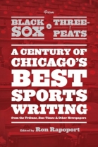 From Black Sox to Three-Peats: A Century of Chicago's Best Sportswriting from the Tribune, Sun-Times