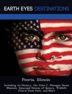 Peoria, Illinois: Including its History, the John C. Flanagan House Museum, ...